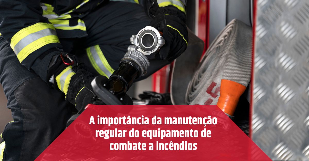 A importância da manutenção regular do equipamento de combate a incêndios