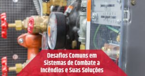 Leia mais sobre o artigo Desafios Comuns em Sistemas de Combate a Incêndios e Suas Soluções