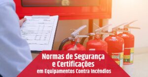 Leia mais sobre o artigo Normas de Segurança e Certificações em Equipamentos Contra Incêndios
