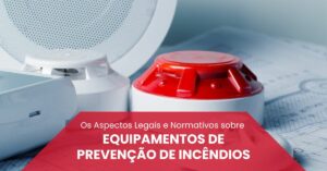 Leia mais sobre o artigo Os Aspectos Legais e Normativos sobre Equipamentos de Prevenção de Incêndios